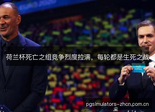 荷兰杯死亡之组竞争烈度拉满,每轮都是生死之战 荷兰杯死亡之组竞争烈度拉满,每轮都是生死之战